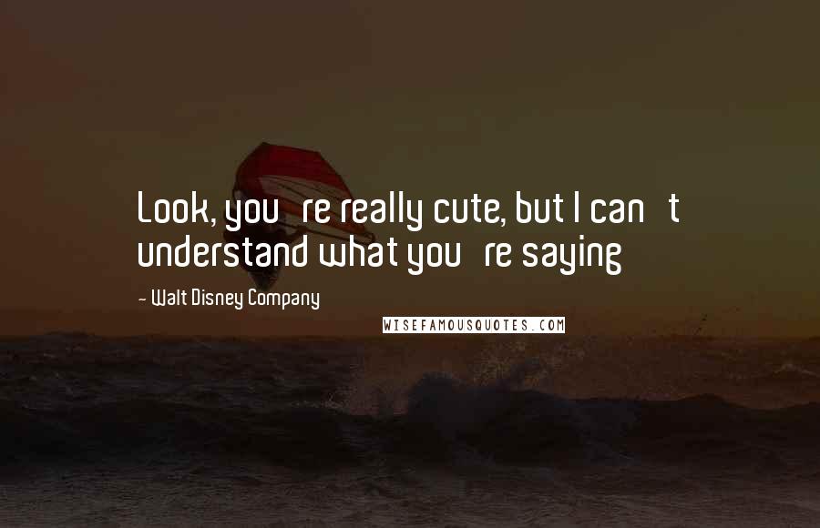 Walt Disney Company Quotes: Look, you're really cute, but I can't understand what you're saying