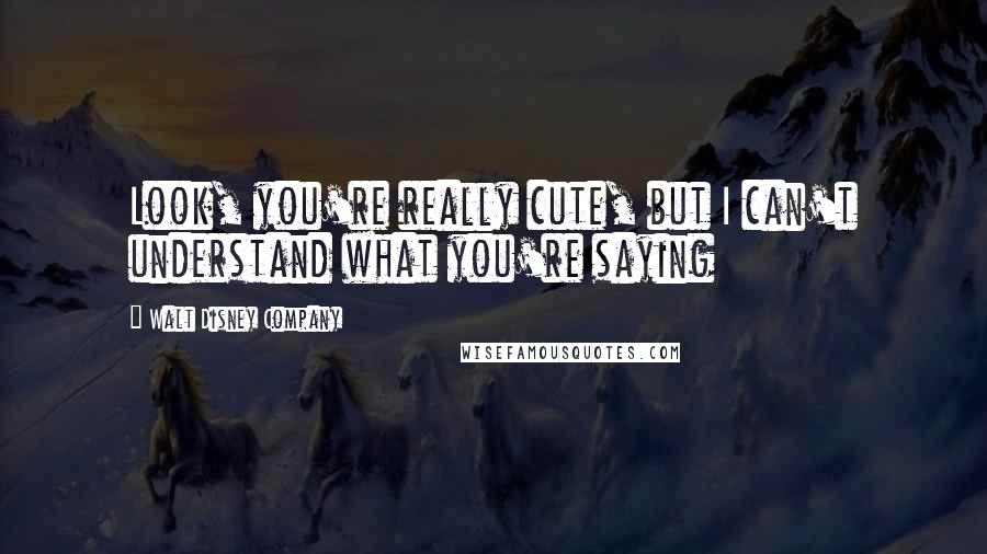 Walt Disney Company Quotes: Look, you're really cute, but I can't understand what you're saying