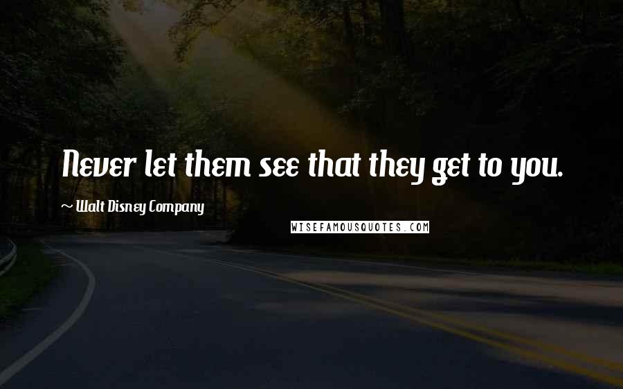 Walt Disney Company Quotes: Never let them see that they get to you.