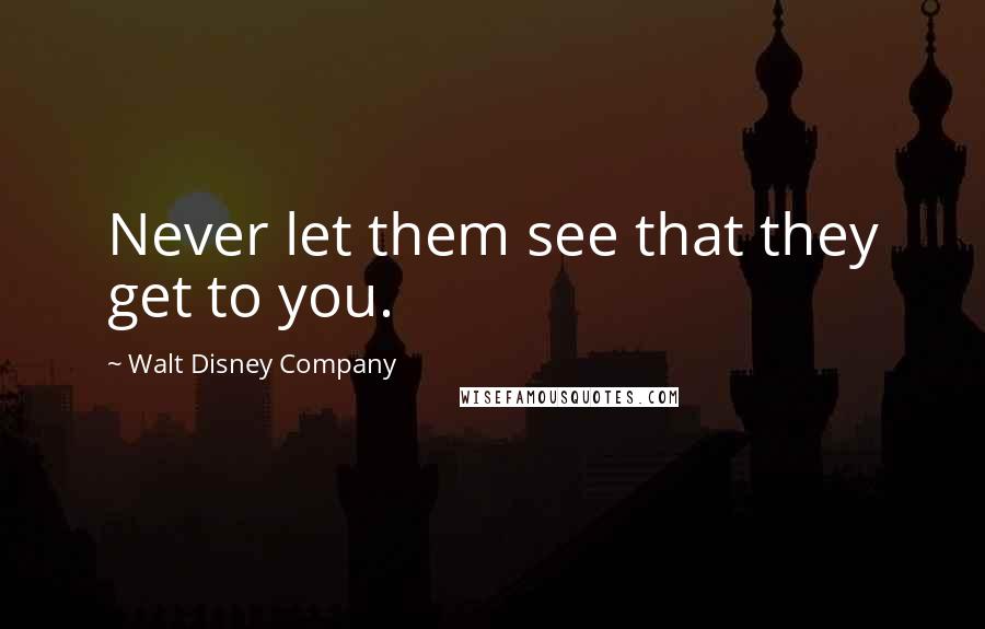 Walt Disney Company Quotes: Never let them see that they get to you.