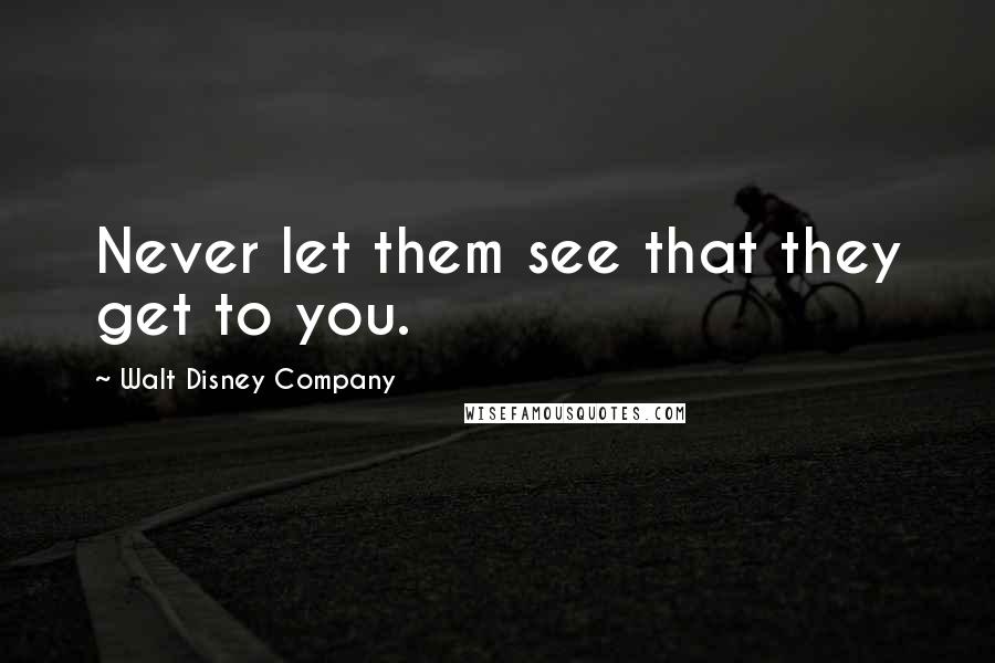 Walt Disney Company Quotes: Never let them see that they get to you.