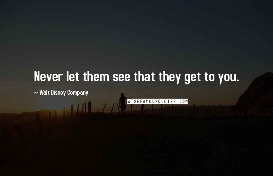 Walt Disney Company Quotes: Never let them see that they get to you.