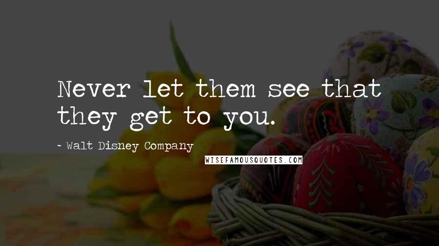 Walt Disney Company Quotes: Never let them see that they get to you.