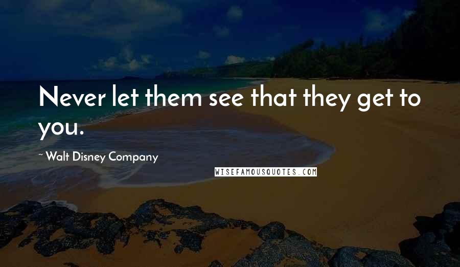 Walt Disney Company Quotes: Never let them see that they get to you.