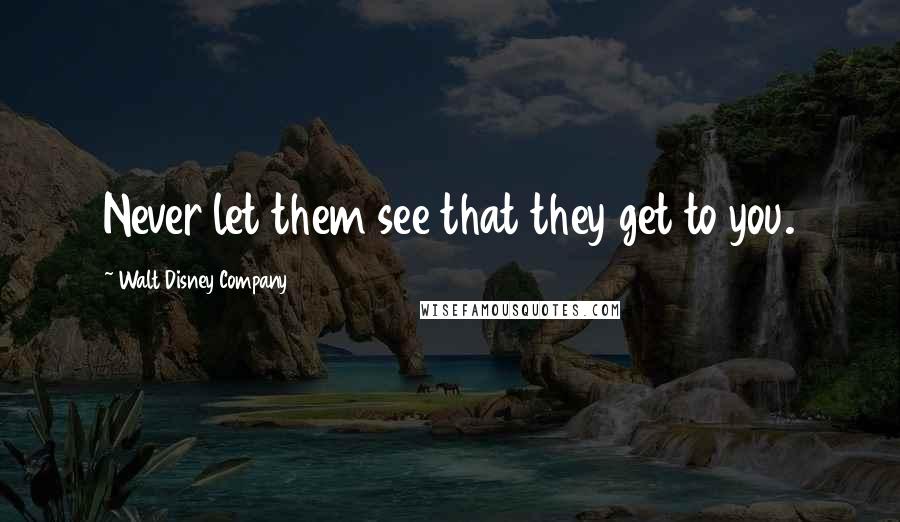 Walt Disney Company Quotes: Never let them see that they get to you.