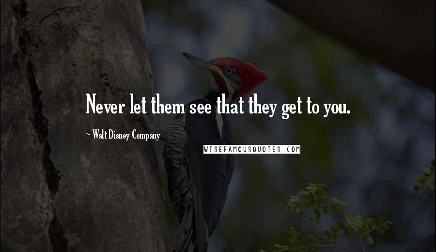 Walt Disney Company Quotes: Never let them see that they get to you.