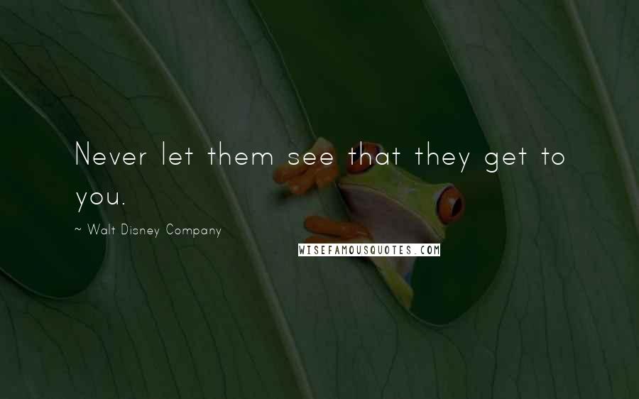 Walt Disney Company Quotes: Never let them see that they get to you.