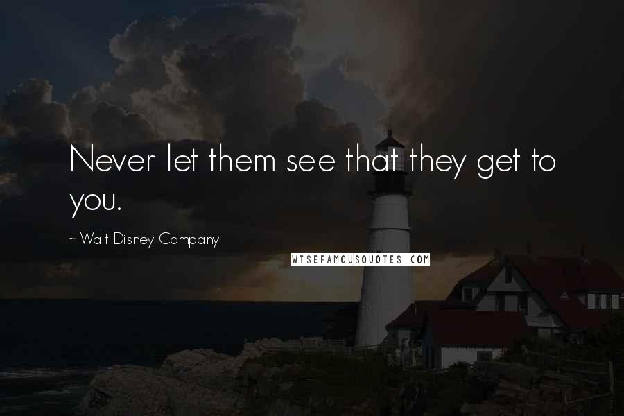 Walt Disney Company Quotes: Never let them see that they get to you.