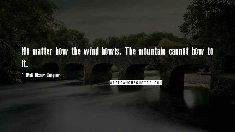 Walt Disney Company Quotes: No matter how the wind howls. The mountain cannot bow to it.