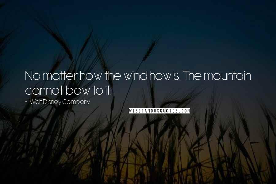 Walt Disney Company Quotes: No matter how the wind howls. The mountain cannot bow to it.