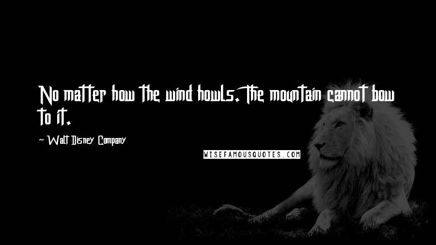 Walt Disney Company Quotes: No matter how the wind howls. The mountain cannot bow to it.