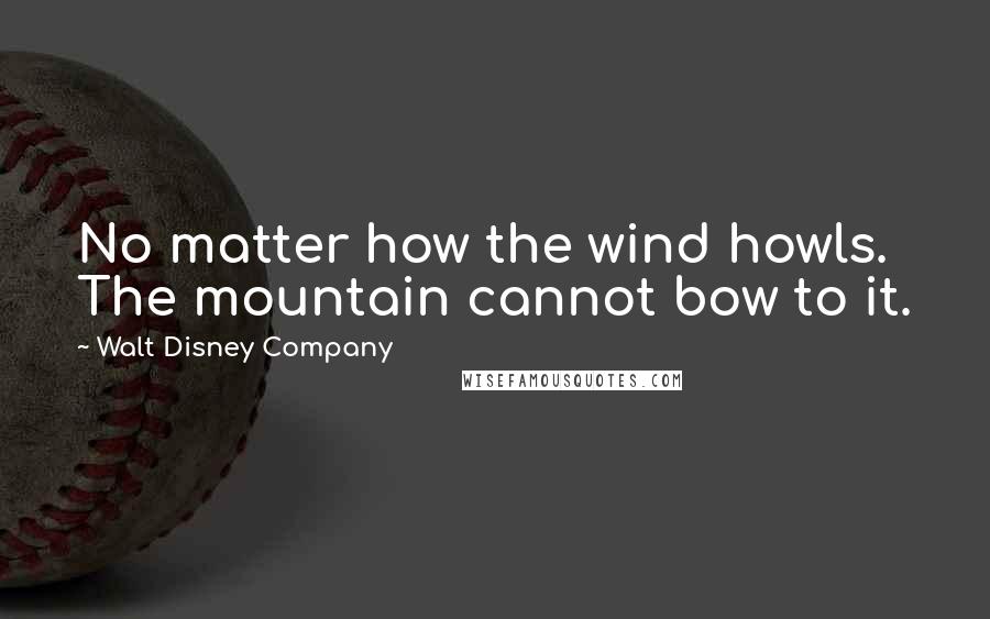 Walt Disney Company Quotes: No matter how the wind howls. The mountain cannot bow to it.