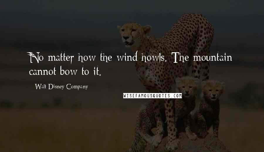 Walt Disney Company Quotes: No matter how the wind howls. The mountain cannot bow to it.