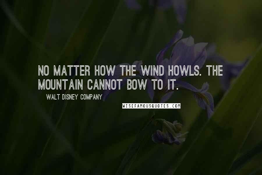 Walt Disney Company Quotes: No matter how the wind howls. The mountain cannot bow to it.