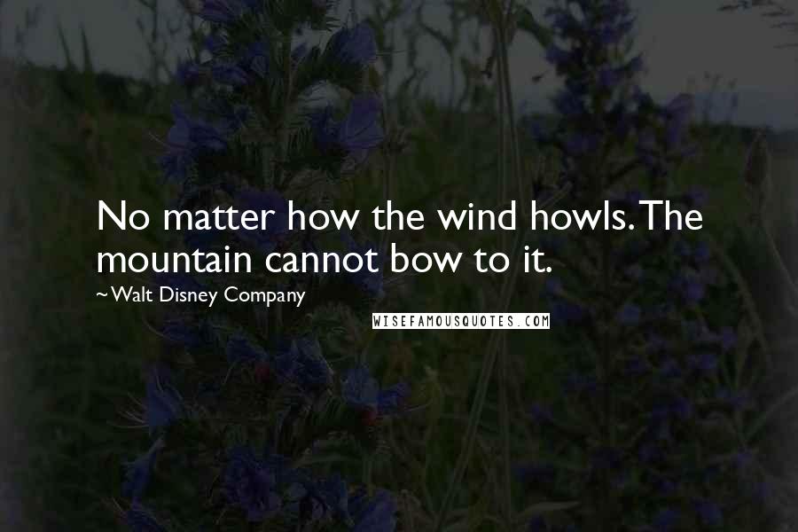 Walt Disney Company Quotes: No matter how the wind howls. The mountain cannot bow to it.