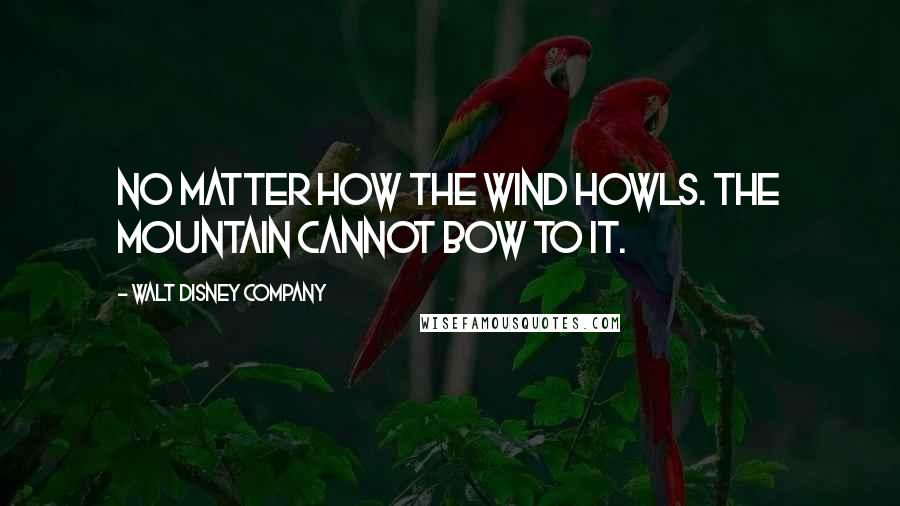 Walt Disney Company Quotes: No matter how the wind howls. The mountain cannot bow to it.