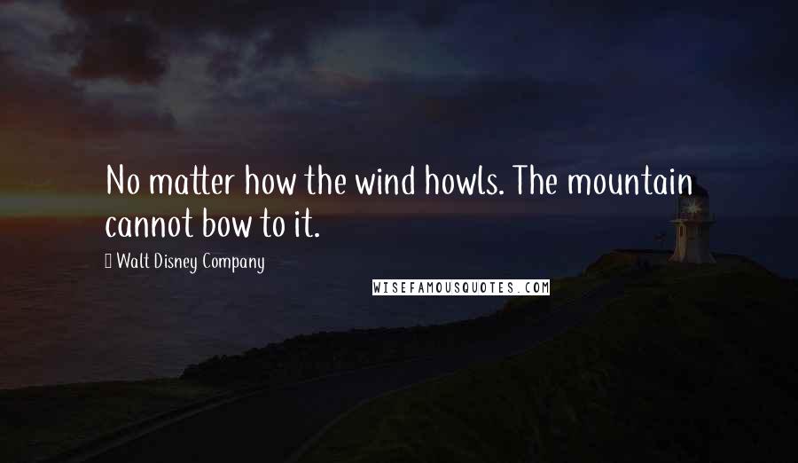 Walt Disney Company Quotes: No matter how the wind howls. The mountain cannot bow to it.