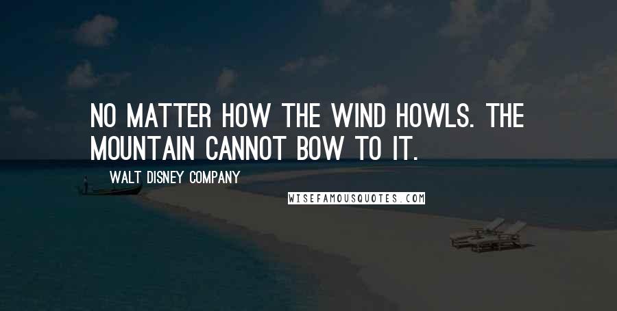 Walt Disney Company Quotes: No matter how the wind howls. The mountain cannot bow to it.