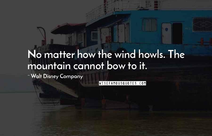 Walt Disney Company Quotes: No matter how the wind howls. The mountain cannot bow to it.