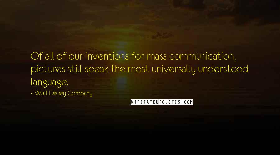 Walt Disney Company Quotes: Of all of our inventions for mass communication, pictures still speak the most universally understood language.