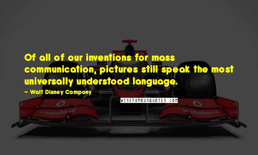 Walt Disney Company Quotes: Of all of our inventions for mass communication, pictures still speak the most universally understood language.