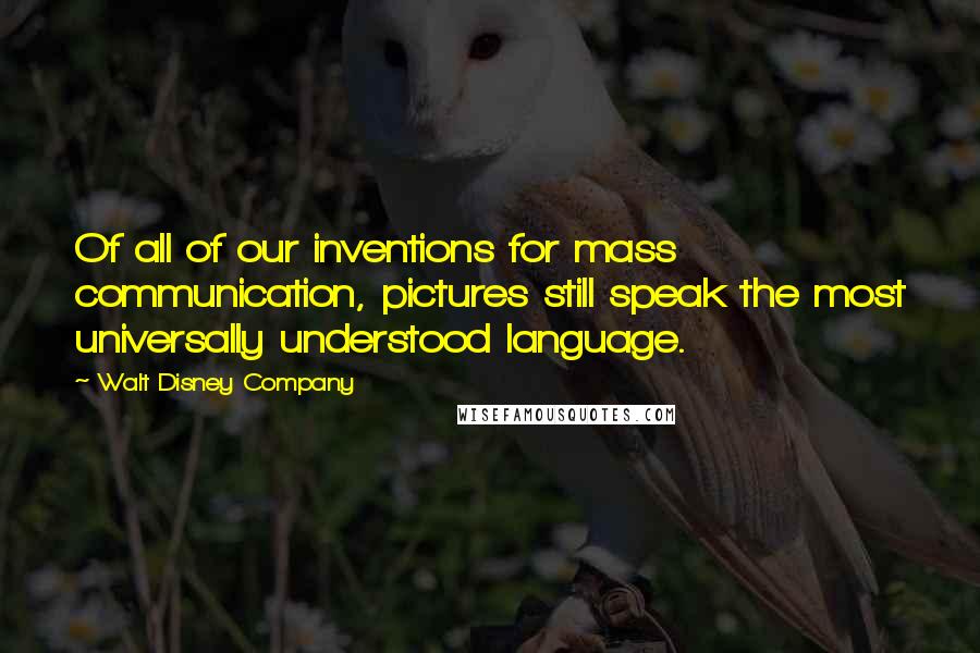 Walt Disney Company Quotes: Of all of our inventions for mass communication, pictures still speak the most universally understood language.