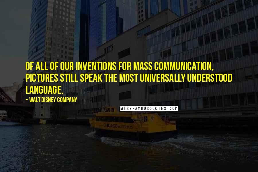 Walt Disney Company Quotes: Of all of our inventions for mass communication, pictures still speak the most universally understood language.