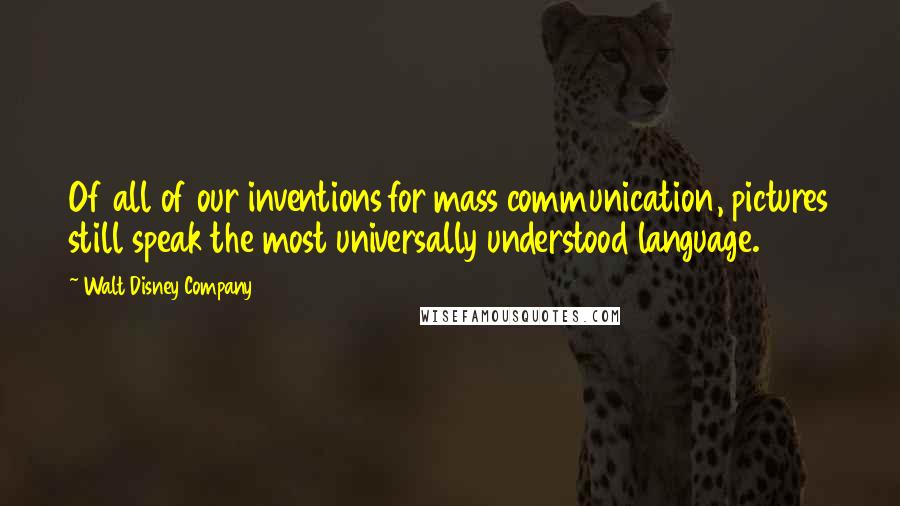 Walt Disney Company Quotes: Of all of our inventions for mass communication, pictures still speak the most universally understood language.