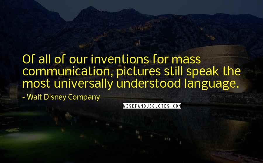 Walt Disney Company Quotes: Of all of our inventions for mass communication, pictures still speak the most universally understood language.