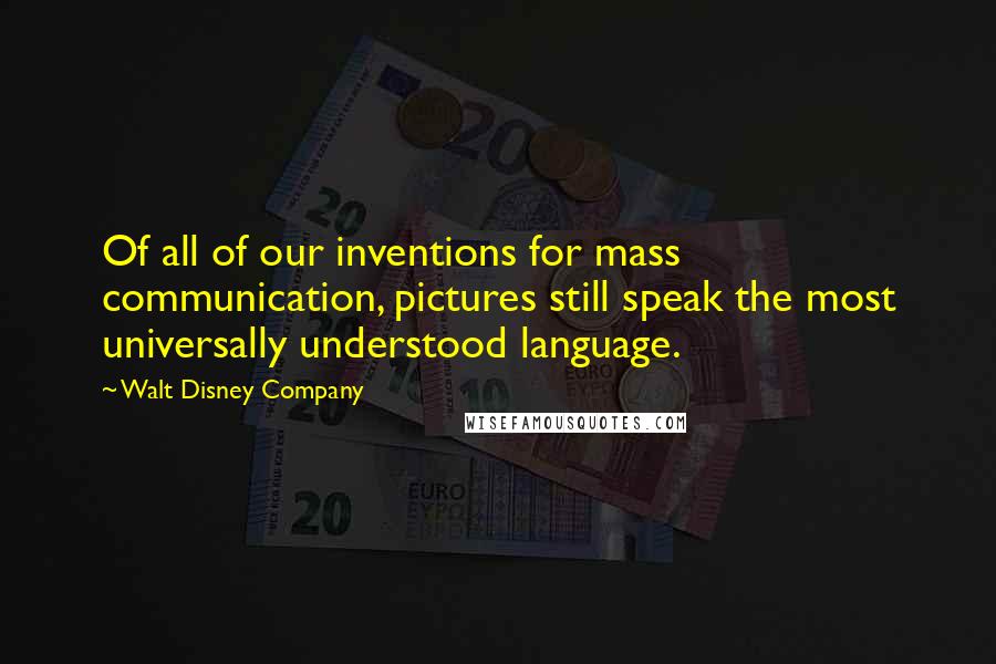 Walt Disney Company Quotes: Of all of our inventions for mass communication, pictures still speak the most universally understood language.