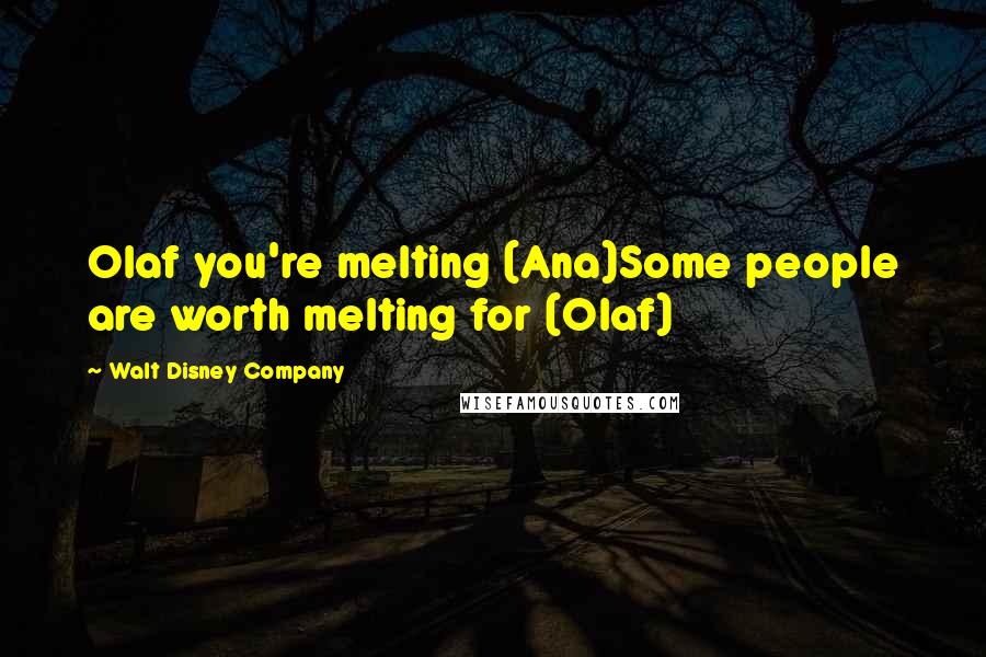 Walt Disney Company Quotes: Olaf you're melting (Ana)Some people are worth melting for (Olaf)