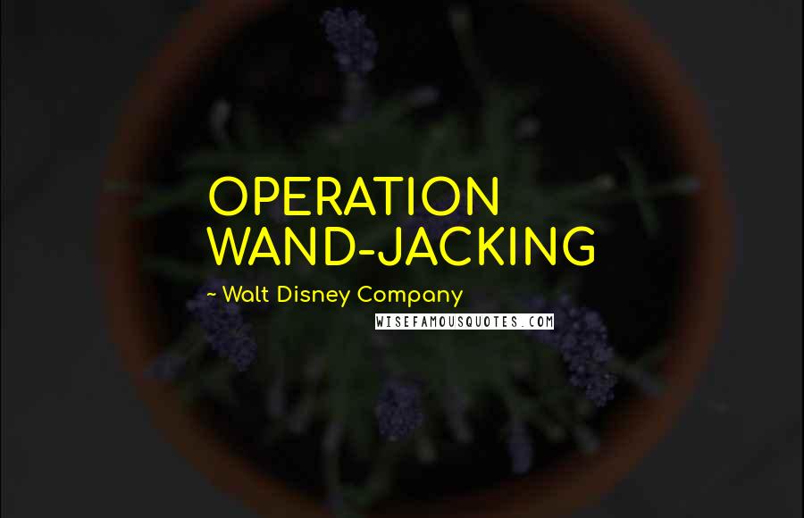 Walt Disney Company Quotes: OPERATION WAND-JACKING