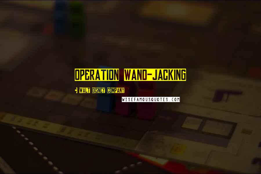 Walt Disney Company Quotes: OPERATION WAND-JACKING