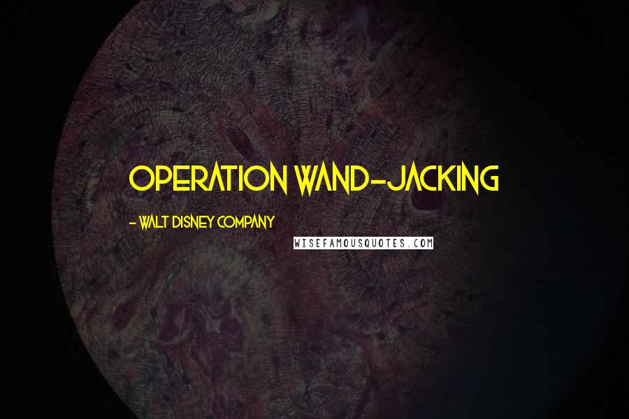 Walt Disney Company Quotes: OPERATION WAND-JACKING