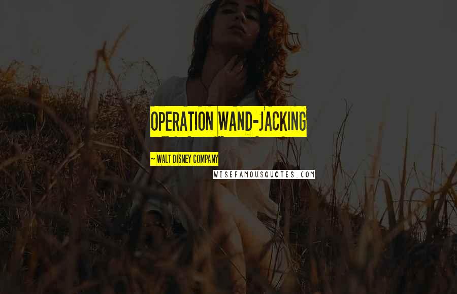 Walt Disney Company Quotes: OPERATION WAND-JACKING