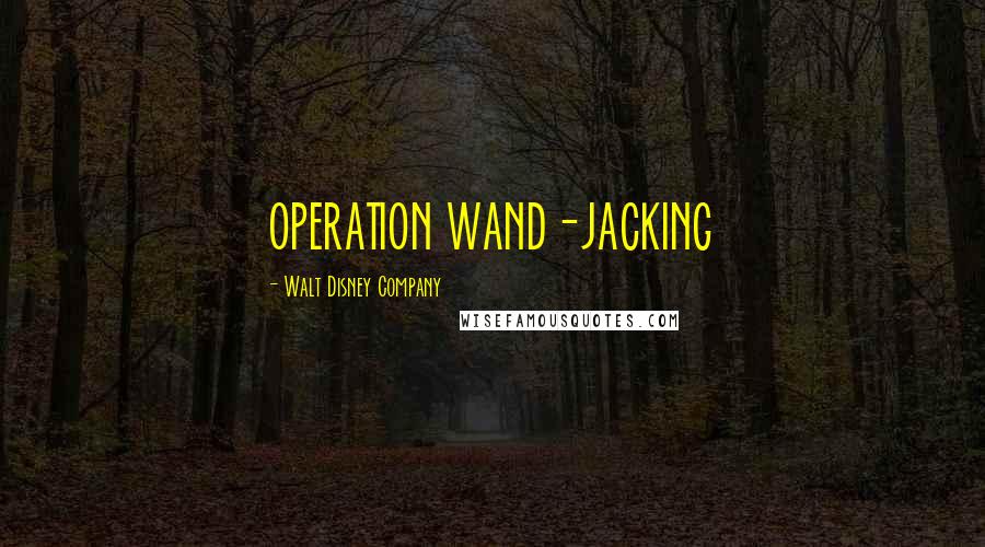 Walt Disney Company Quotes: OPERATION WAND-JACKING