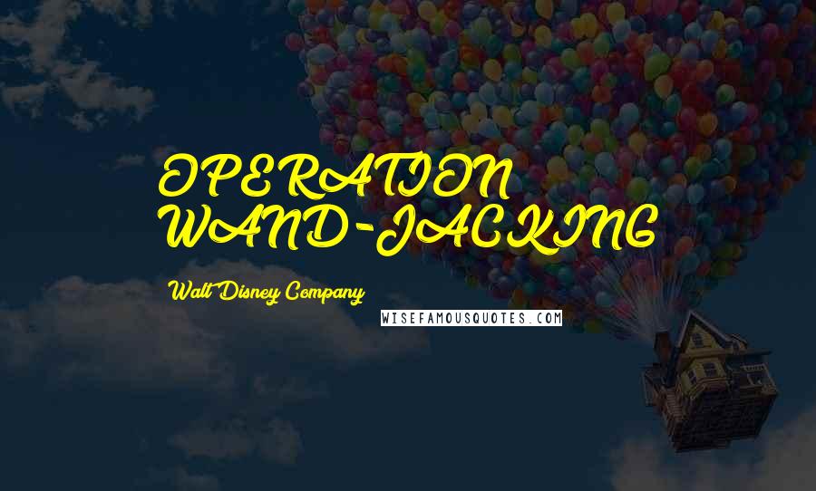 Walt Disney Company Quotes: OPERATION WAND-JACKING