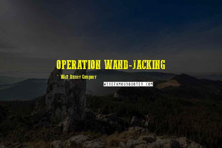 Walt Disney Company Quotes: OPERATION WAND-JACKING