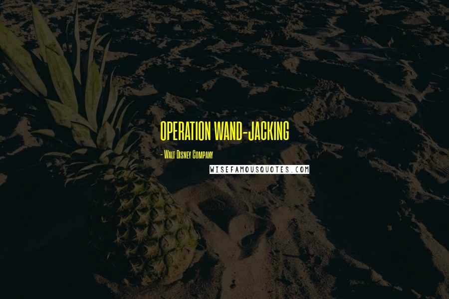 Walt Disney Company Quotes: OPERATION WAND-JACKING