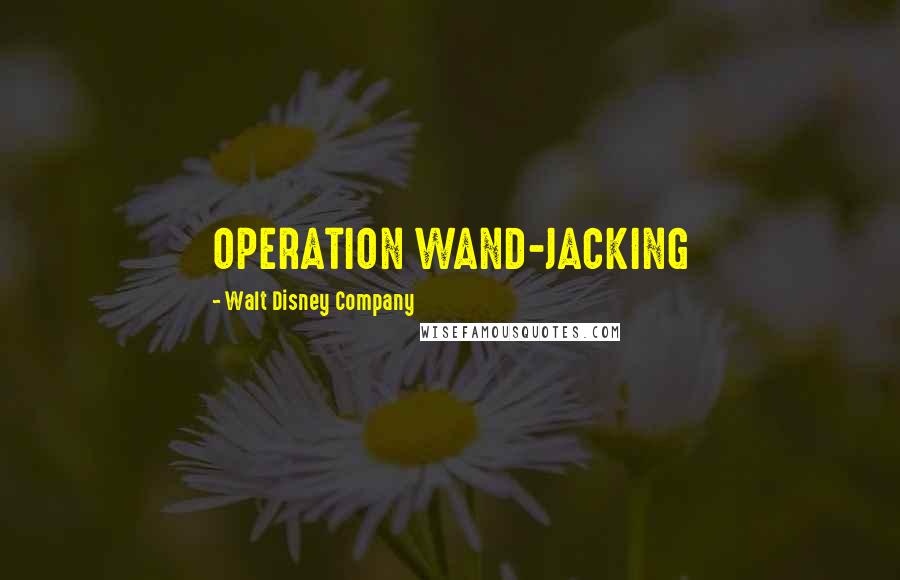Walt Disney Company Quotes: OPERATION WAND-JACKING