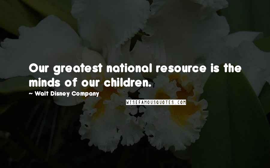 Walt Disney Company Quotes: Our greatest national resource is the minds of our children.