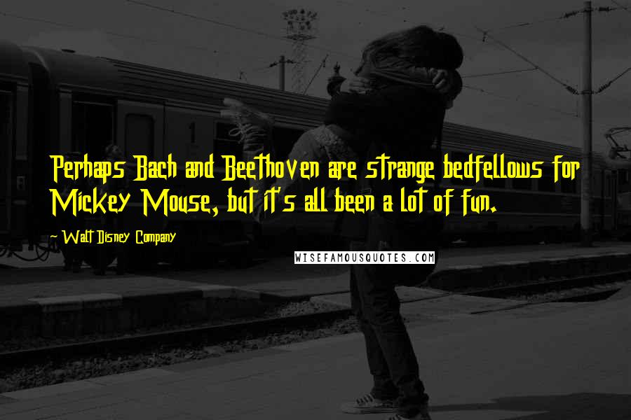 Walt Disney Company Quotes: Perhaps Bach and Beethoven are strange bedfellows for Mickey Mouse, but it's all been a lot of fun.