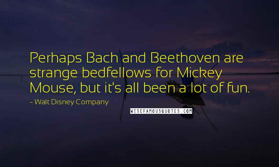 Walt Disney Company Quotes: Perhaps Bach and Beethoven are strange bedfellows for Mickey Mouse, but it's all been a lot of fun.
