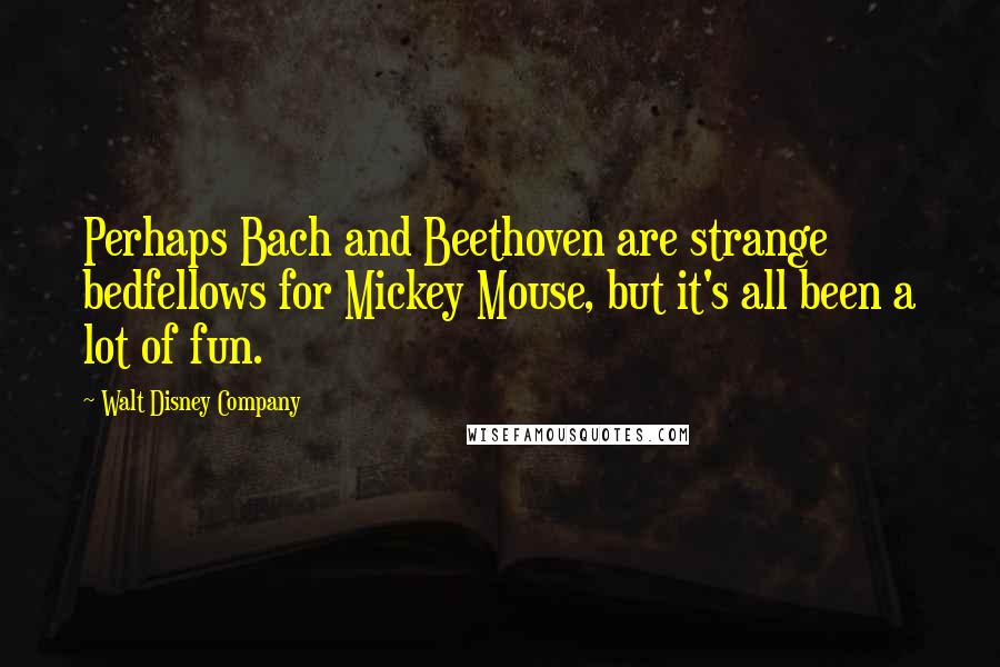 Walt Disney Company Quotes: Perhaps Bach and Beethoven are strange bedfellows for Mickey Mouse, but it's all been a lot of fun.