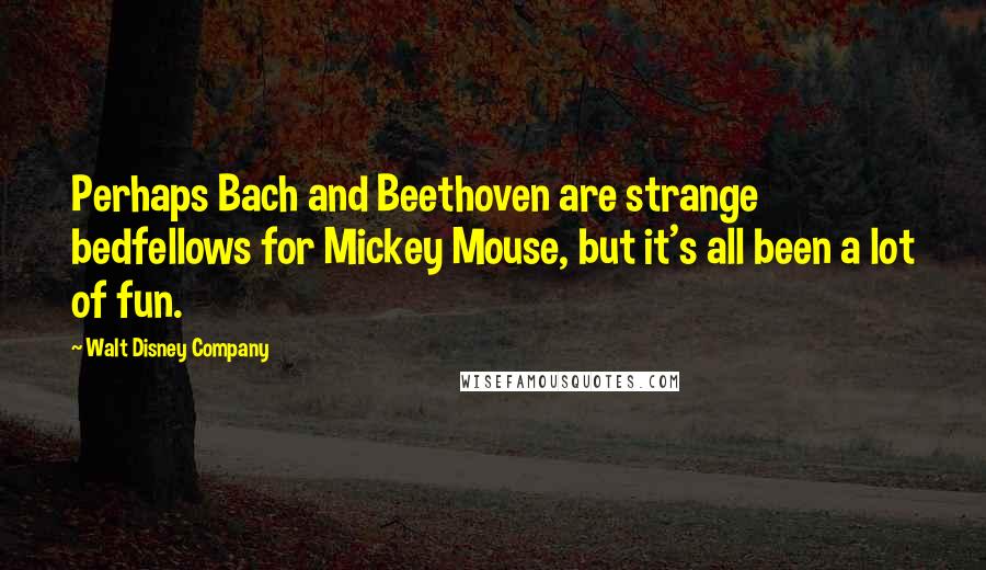 Walt Disney Company Quotes: Perhaps Bach and Beethoven are strange bedfellows for Mickey Mouse, but it's all been a lot of fun.