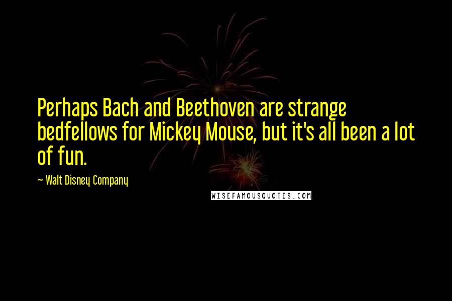 Walt Disney Company Quotes: Perhaps Bach and Beethoven are strange bedfellows for Mickey Mouse, but it's all been a lot of fun.