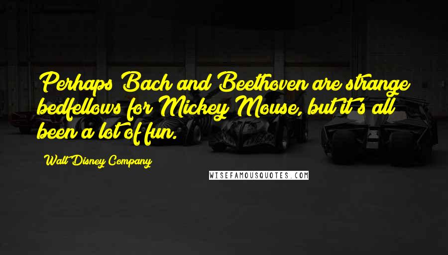Walt Disney Company Quotes: Perhaps Bach and Beethoven are strange bedfellows for Mickey Mouse, but it's all been a lot of fun.