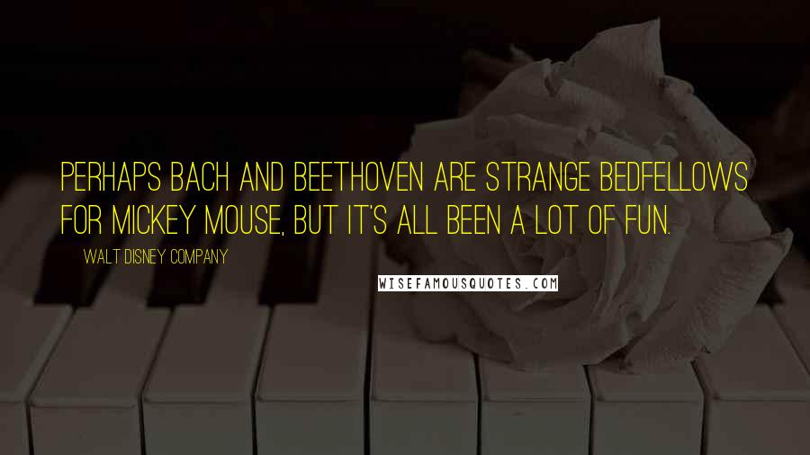 Walt Disney Company Quotes: Perhaps Bach and Beethoven are strange bedfellows for Mickey Mouse, but it's all been a lot of fun.