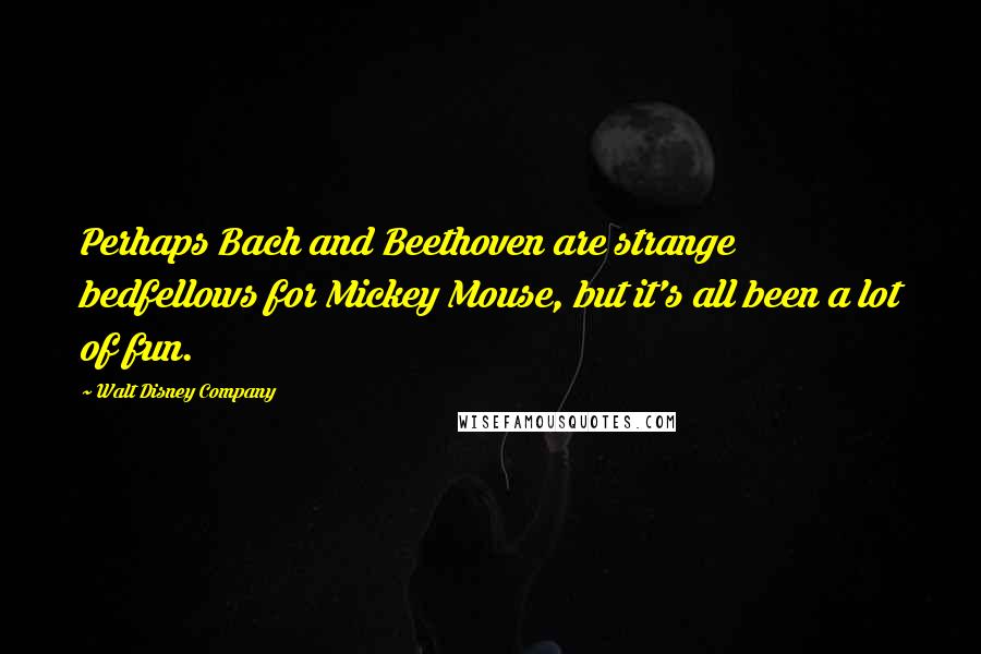 Walt Disney Company Quotes: Perhaps Bach and Beethoven are strange bedfellows for Mickey Mouse, but it's all been a lot of fun.