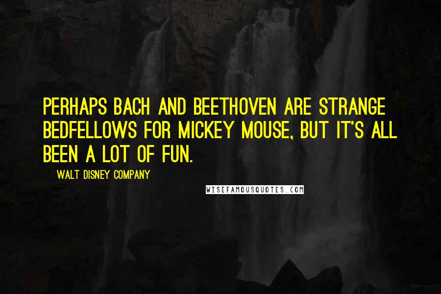 Walt Disney Company Quotes: Perhaps Bach and Beethoven are strange bedfellows for Mickey Mouse, but it's all been a lot of fun.